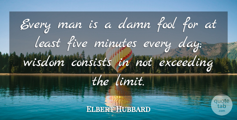 Elbert Hubbard Quote About Wisdom, Men, Wisest Man: Every Man Is A Damn...