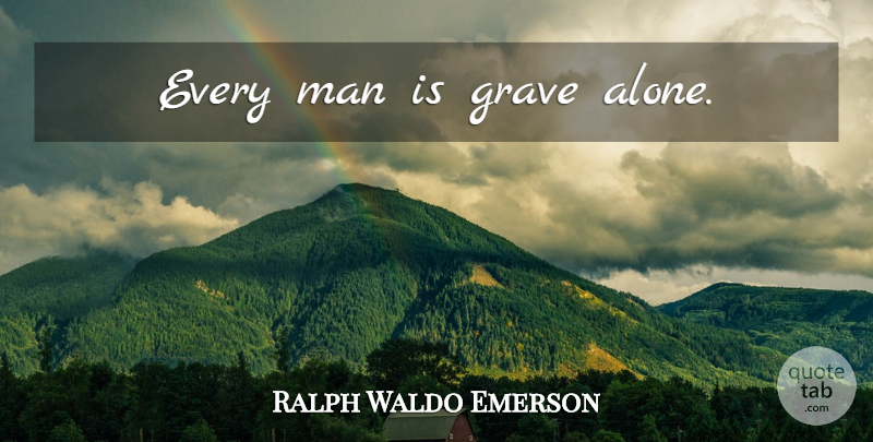 Ralph Waldo Emerson Quote About Men, Graves, Seriousness: Every Man Is Grave Alone...