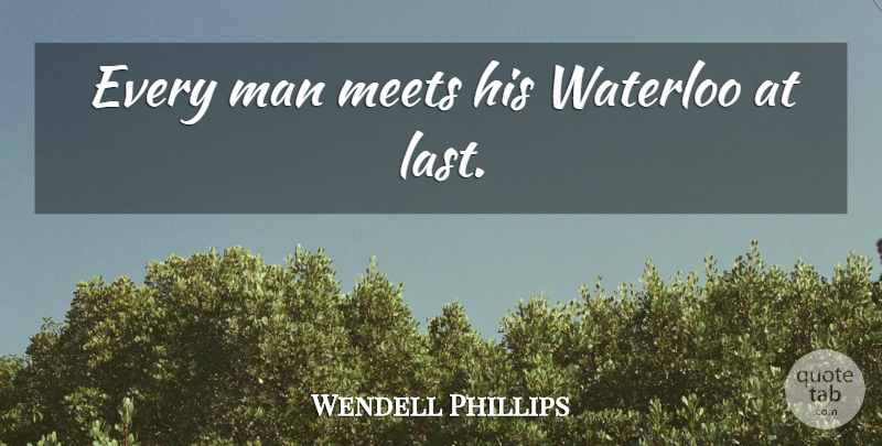 Wendell Phillips Quote About Destiny, Men, Lasts: Every Man Meets His Waterloo...