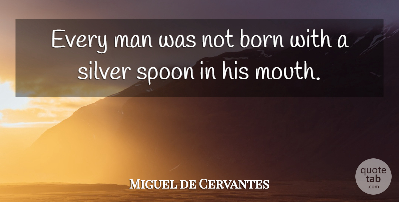 Miguel de Cervantes Quote About Men, Mouths, Spoons: Every Man Was Not Born...
