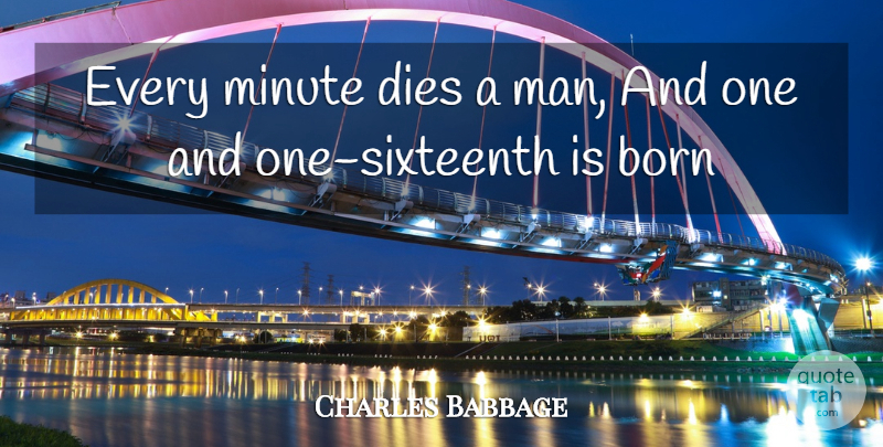 Charles Babbage Quote About Born, Dies, Minute: Every Minute Dies A Man...