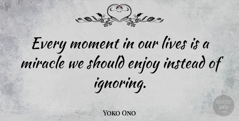 Yoko Ono Quote About Miracle, Life Is, Moments: Every Moment In Our Lives...