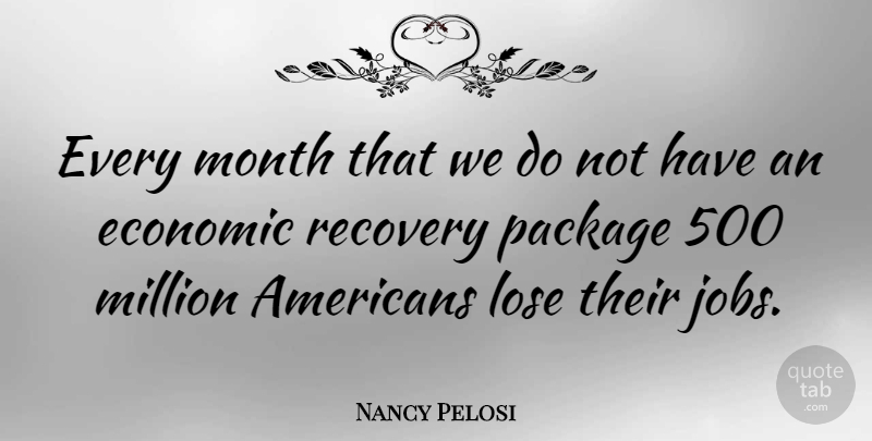 Nancy Pelosi Quote About Jobs, Stupid, Recovery: Every Month That We Do...