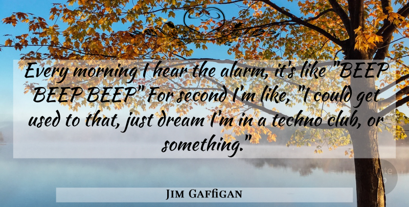 Jim Gaffigan Quote About Funny, Dream, Morning: Every Morning I Hear The...