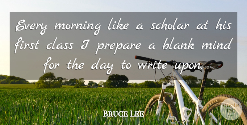 Bruce Lee Quote About Morning, Writing, Blank Mind: Every Morning Like A Scholar...