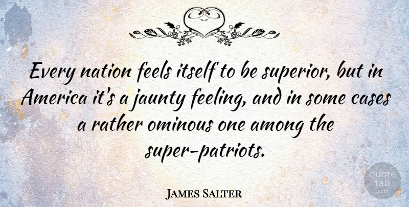 James Salter Quote About America, Among, Cases, Feels, Itself: Every Nation Feels Itself To...