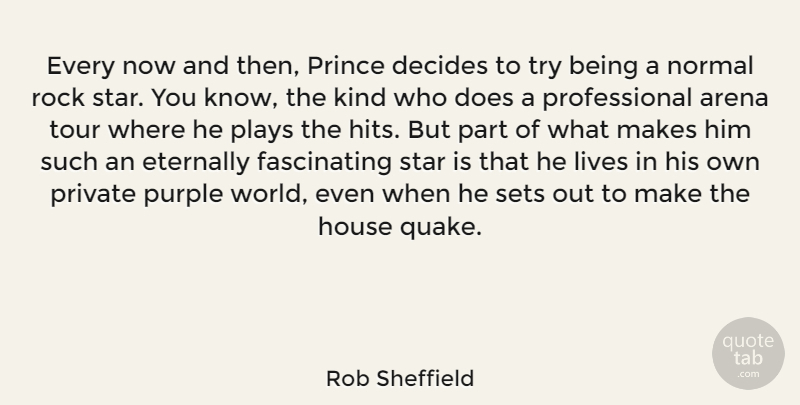 Rob Sheffield Quote About Arena, Decides, Eternally, Lives, Normal: Every Now And Then Prince...