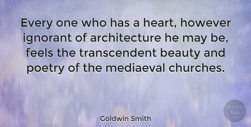 Goldwin Smith Quote About Beauty, Heart, Ignorant: Every One Who Has A...