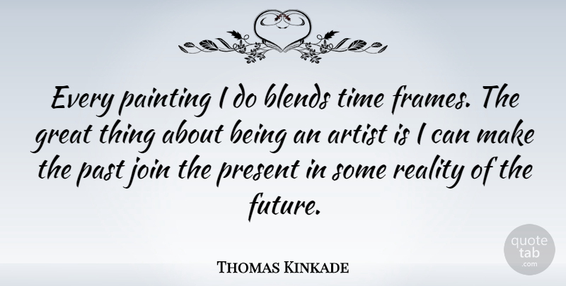 Thomas Kinkade Quote About Artist, Future, Great, Join, Painting: Every Painting I Do Blends...