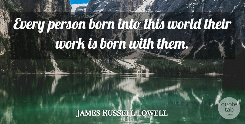 James Russell Lowell Quote About Literature, World, Born: Every Person Born Into This...