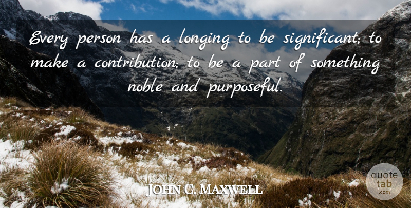 John C. Maxwell Quote About Leadership, Noble, Longing: Every Person Has A Longing...