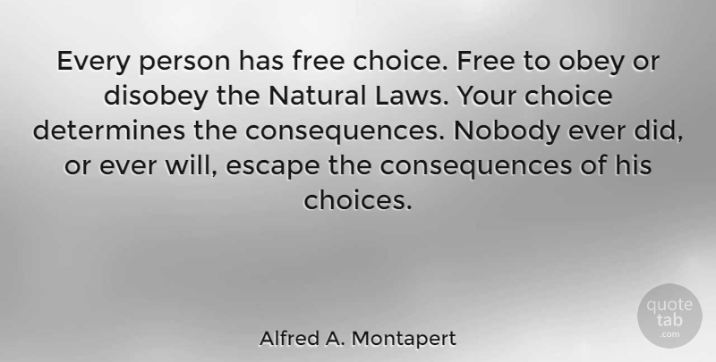 Alfred A. Montapert Quote About Choice, Consequences, Determines, Disobey, Escape: Every Person Has Free Choice...