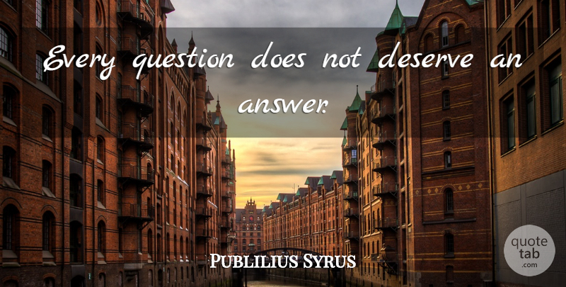 Publilius Syrus Quote About Answers, Doe, Deserve: Every Question Does Not Deserve...