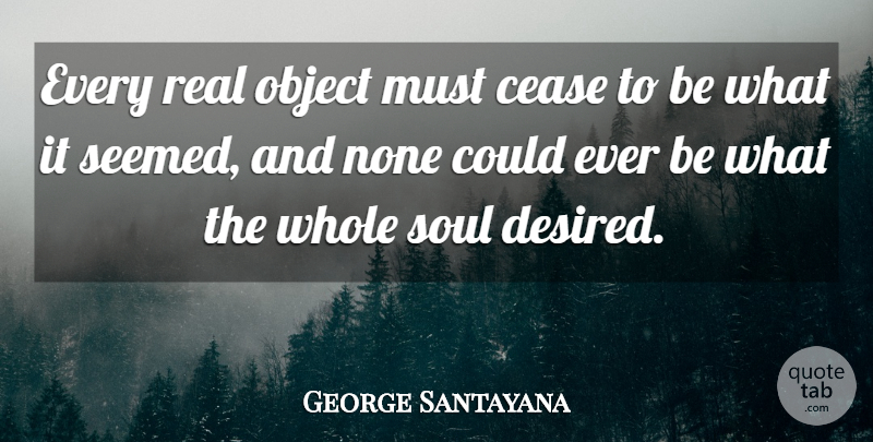George Santayana Quote About Real, Soul, Spirituality: Every Real Object Must Cease...