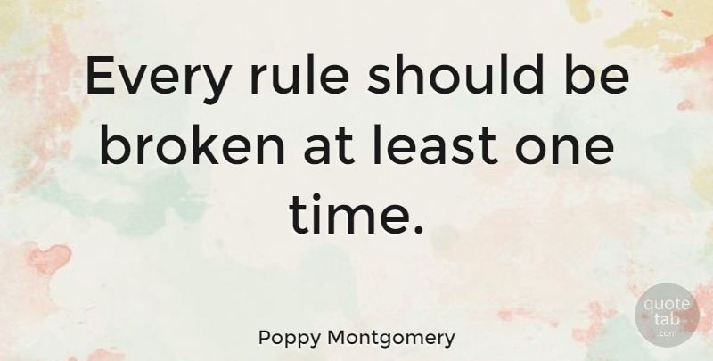 Poppy Montgomery Quote About Broken, Should, One Time: Every Rule Should Be Broken...