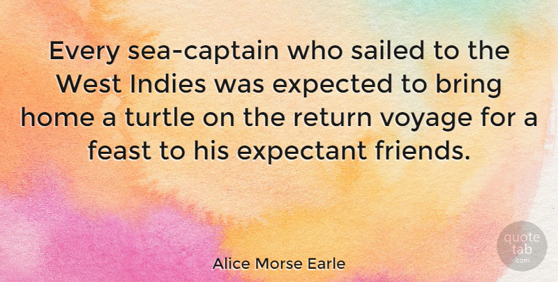Alice Morse Earle Quote About Home, Turtles, Sea: Every Sea Captain Who Sailed...