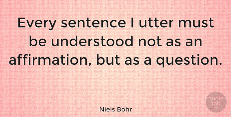 Niels Bohr Quote About Science, Understanding, Selfless: Every Sentence I Utter Must...