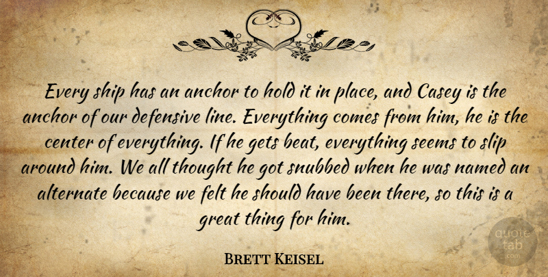 Brett Keisel Quote About Alternate, Anchor, Casey, Center, Defensive: Every Ship Has An Anchor...