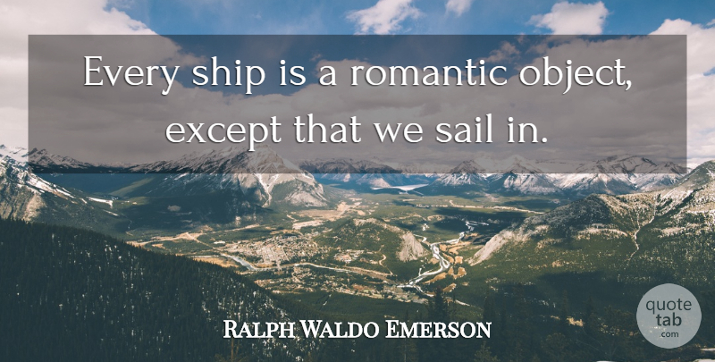 Ralph Waldo Emerson Quote About Ships, Sail, Objects: Every Ship Is A Romantic...