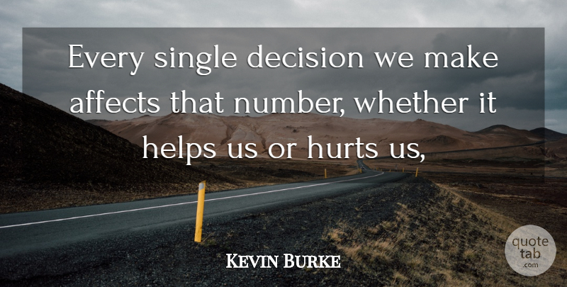 Kevin Burke Quote About Affects, Decision, Helps, Hurts, Single: Every Single Decision We Make...