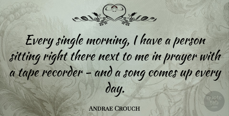 Andrae Crouch Quote About Morning, Next, Recorder, Single, Sitting: Every Single Morning I Have...