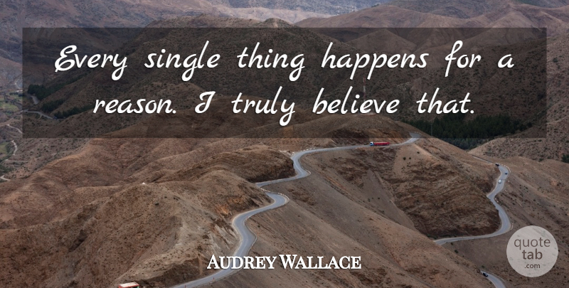 Audrey Wallace Quote About Believe, Happens, Single, Truly: Every Single Thing Happens For...
