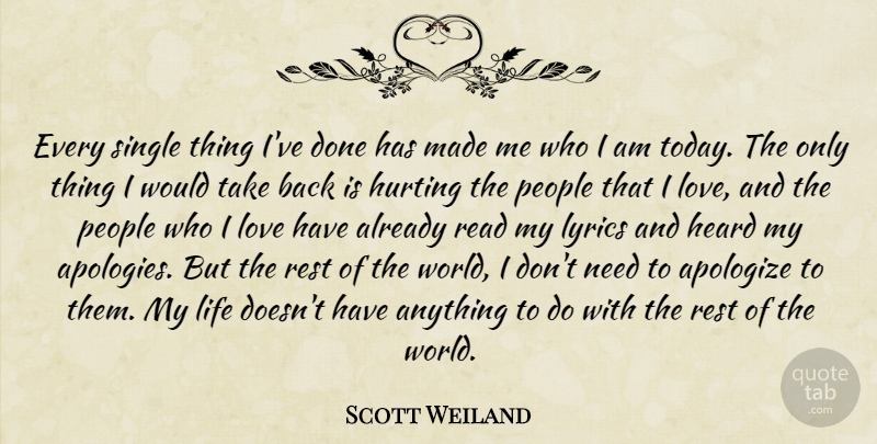 Scott Weiland Quote About Apologize, Heard, Hurting, Life, Love: Every Single Thing Ive Done...