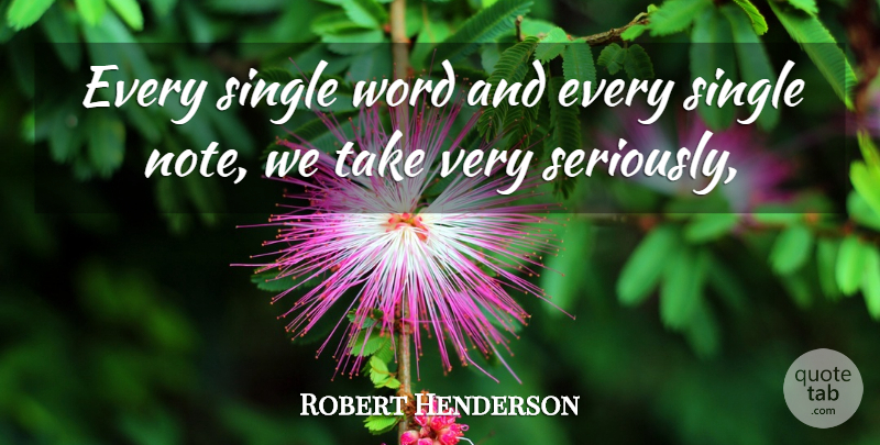 Robert Henderson Quote About Single, Word: Every Single Word And Every...