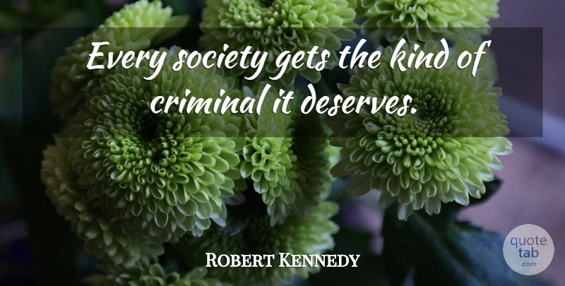 Robert Kennedy Quote About Enforcement, Criminals, Kind: Every Society Gets The Kind...