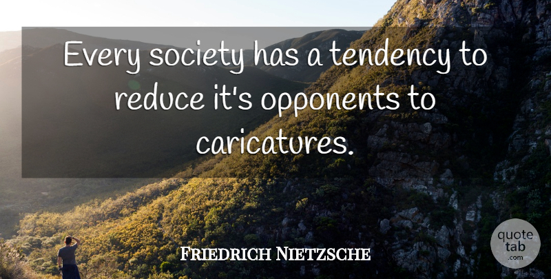 Friedrich Nietzsche Quote About Opponents, Tendencies, Caricatures: Every Society Has A Tendency...