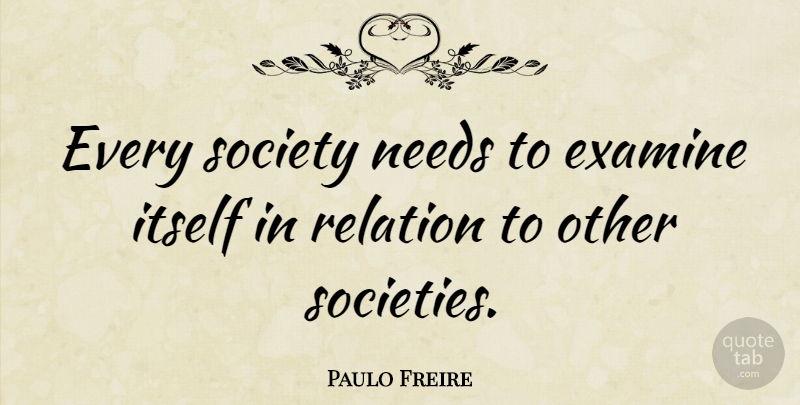 Paulo Freire Quote About Needs, Relation: Every Society Needs To Examine...