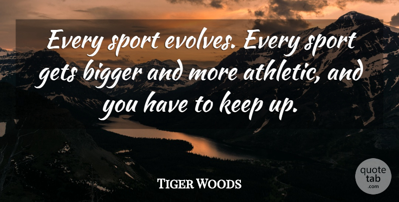 Tiger Woods Quote About Sports, Athletic, Bigger: Every Sport Evolves Every Sport...