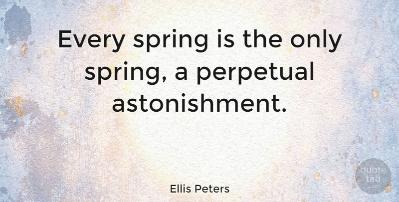Ellis Peters Quote About Nature, Spring, Contentment: Every Spring Is The Only...