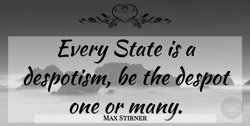 Max Stirner Quote About Despotism, States, Despots: Every State Is A Despotism...