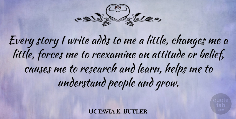 Octavia E. Butler Quote About Adds, Attitude, Causes, Changes, Forces: Every Story I Write Adds...