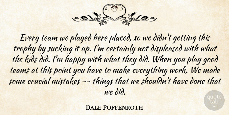 Dale Poffenroth Quote About Certainly, Crucial, Good, Happy, Kids: Every Team We Played Here...