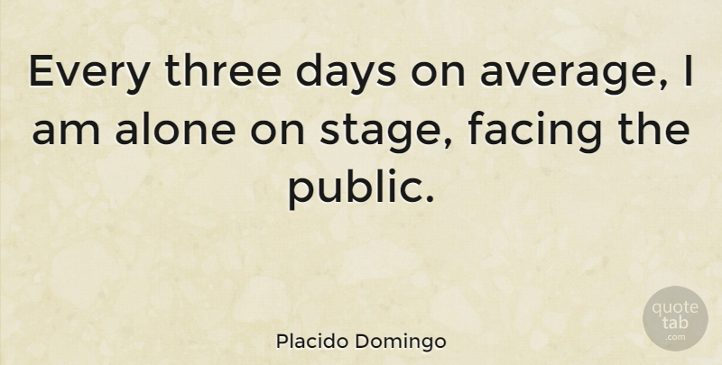 Placido Domingo Quote About Average, Three, Stage: Every Three Days On Average...