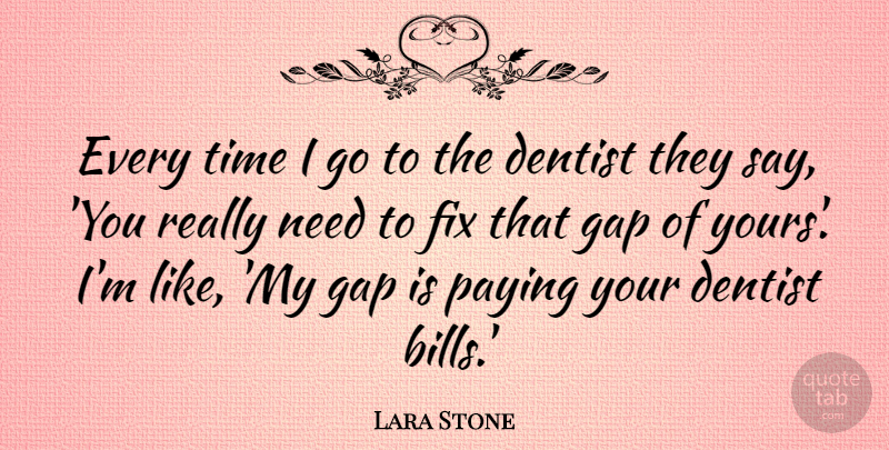 Lara Stone Quote About Bills, Gaps, Needs: Every Time I Go To...