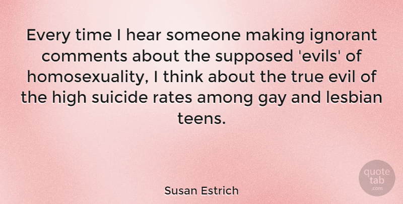 Susan Estrich Quote About Among, Comments, Gay, Hear, High: Every Time I Hear Someone...