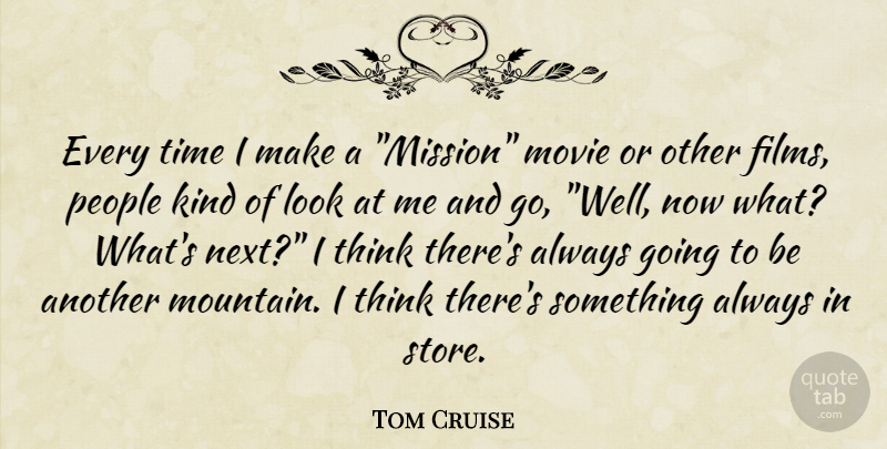 Tom Cruise Quote About Thinking, People, Mountain: Every Time I Make A...