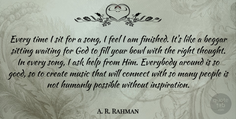 A. R. Rahman Quote About Ask, Beggar, Bowl, Connect, Create: Every Time I Sit For...