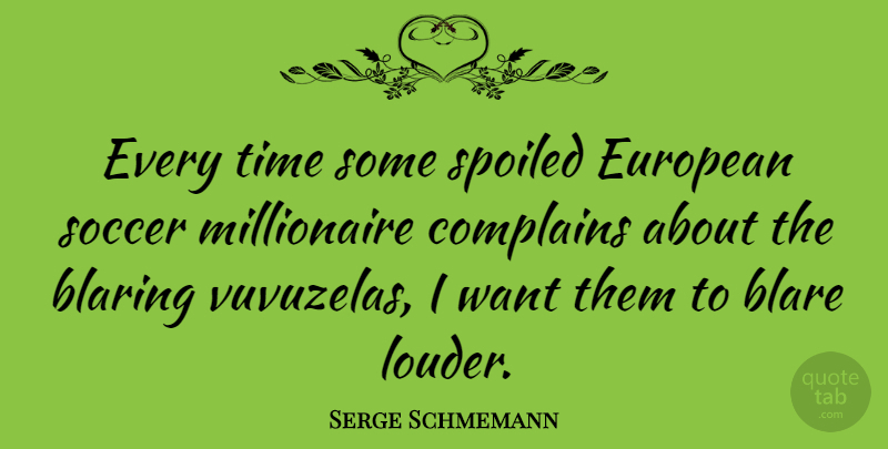 Serge Schmemann Quote About Soccer, Want, Complaining: Every Time Some Spoiled European...