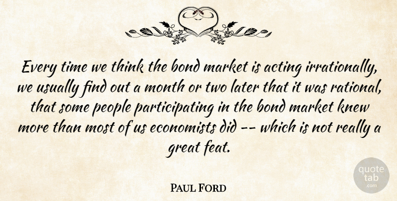 Paul Ford Quote About Acting, Bond, Economists, Great, Knew: Every Time We Think The...