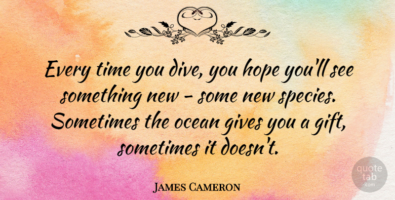 James Cameron Quote About Ocean, Giving, Diving: Every Time You Dive You...