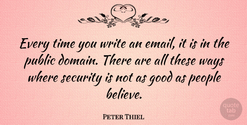 Peter Thiel Quote About Good, People, Public, Security, Time: Every Time You Write An...