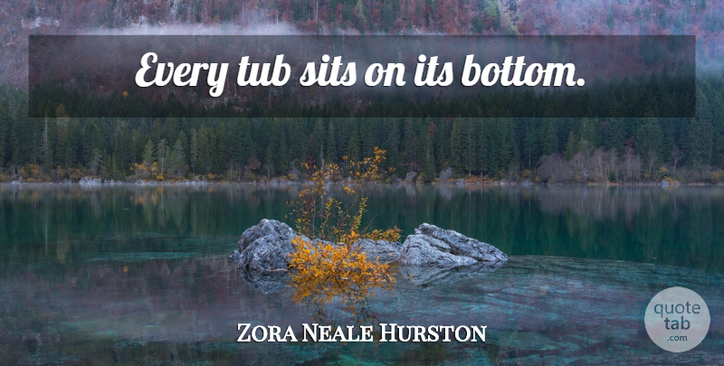 Zora Neale Hurston Quote About Tubs, Bottom: Every Tub Sits On Its...