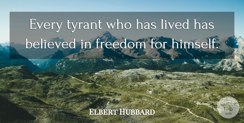 Elbert Hubbard Quote About Life, Freedom, Tyrants: Every Tyrant Who Has Lived...
