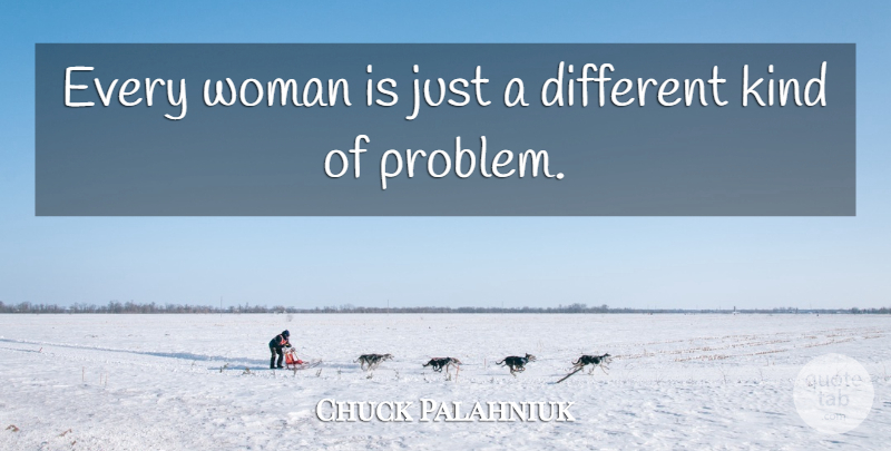 Chuck Palahniuk Quote About Different, Kind, Problem: Every Woman Is Just A...