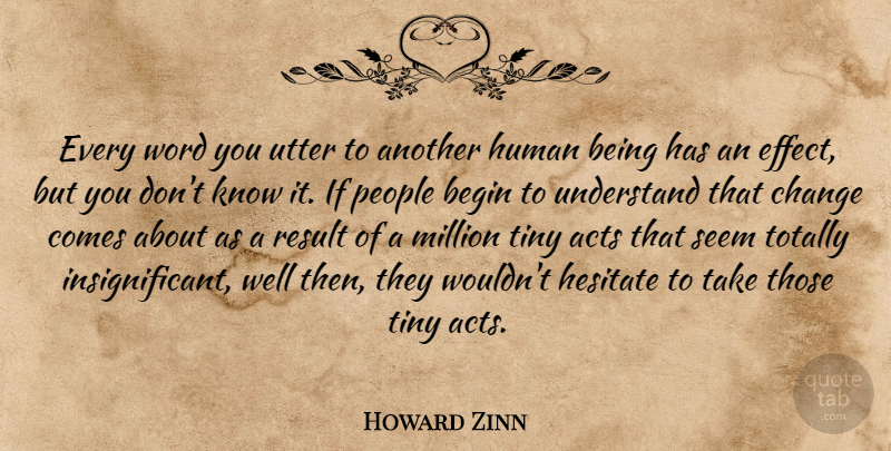 Howard Zinn Quote About People, Tiny, Results: Every Word You Utter To...