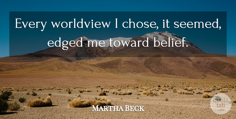 Martha Beck Quote About Worldview: Every Worldview I Chose It...